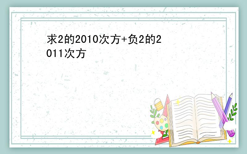 求2的2010次方+负2的2011次方