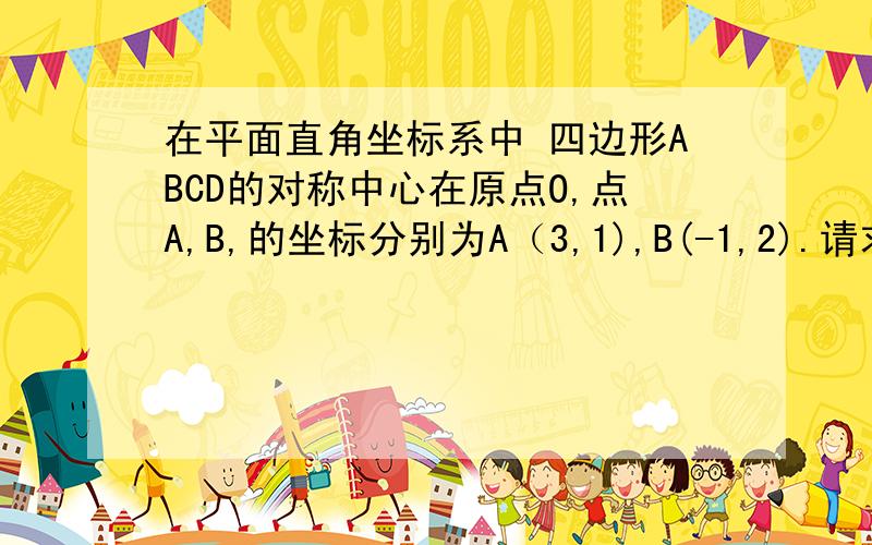 在平面直角坐标系中 四边形ABCD的对称中心在原点O,点A,B,的坐标分别为A（3,1),B(-1,2).请求出点C,D,的坐标!