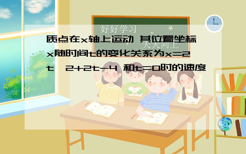 质点在x轴上运动 其位置坐标x随时间t的变化关系为x=2t^2+2t-4 和t=0时的速度