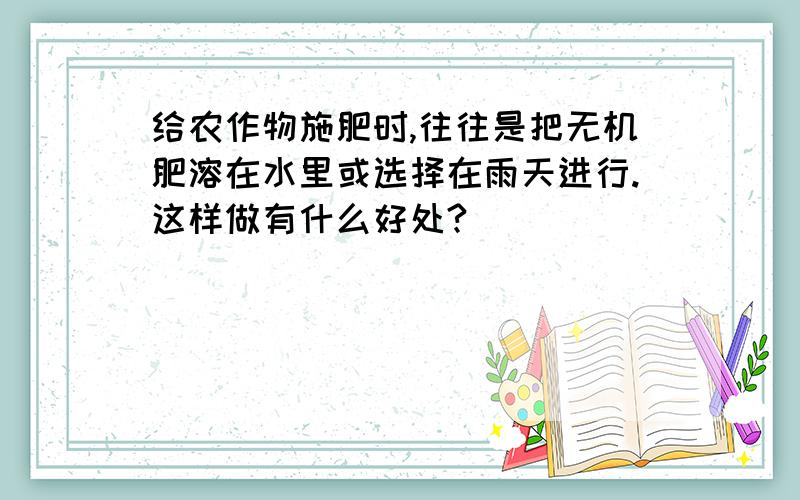 给农作物施肥时,往往是把无机肥溶在水里或选择在雨天进行.这样做有什么好处?