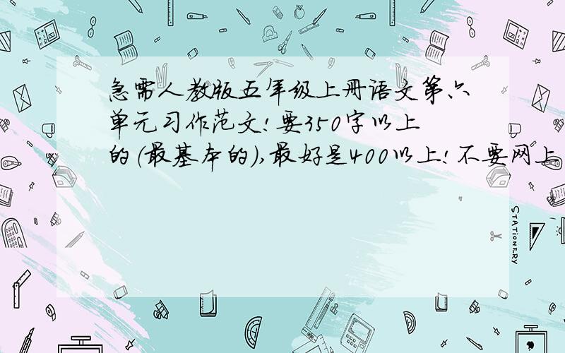 急需人教版五年级上册语文第六单元习作范文!要350字以上的（最基本的）,最好是400以上!不要网上当的,要语句优美.今天要!