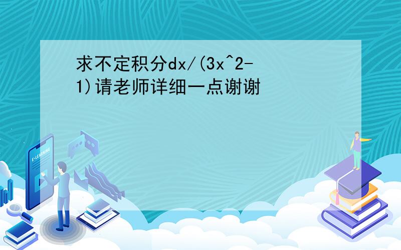 求不定积分dx/(3x^2-1)请老师详细一点谢谢