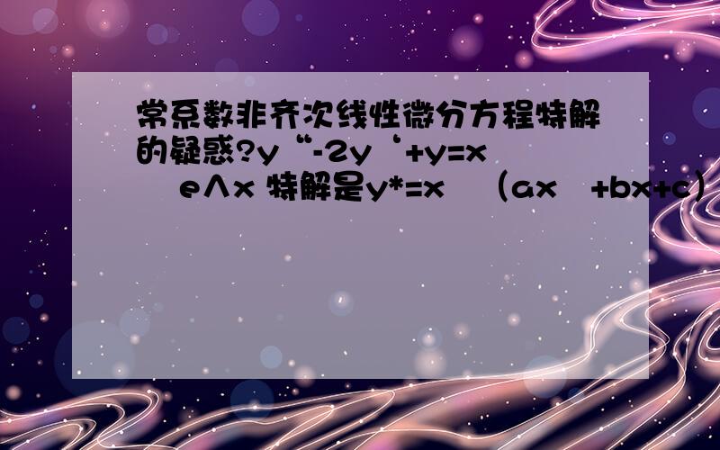 常系数非齐次线性微分方程特解的疑惑?y“-2y‘+y=x² e∧x 特解是y*=x²（ax²+bx+c）e∧xy