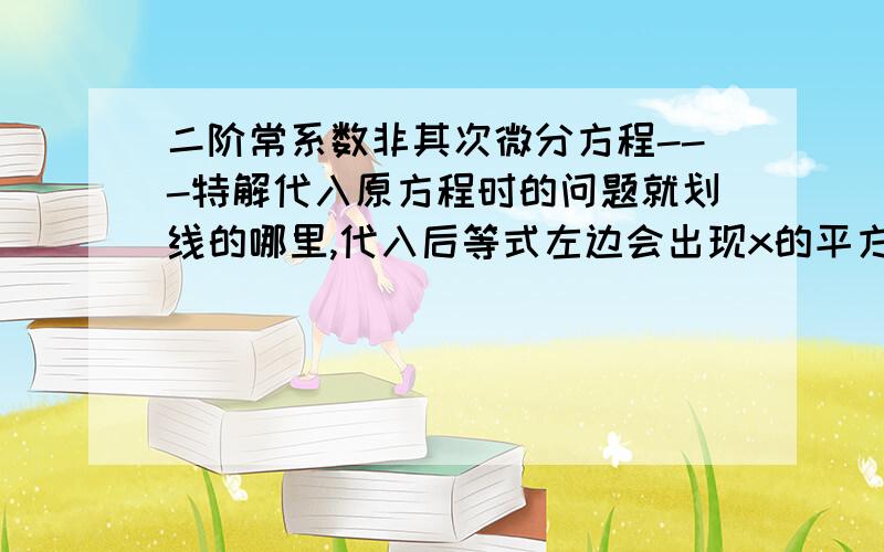 二阶常系数非其次微分方程---特解代入原方程时的问题就划线的哪里,代入后等式左边会出现x的平方吧,为什么书上是那样子的,求大神解答!