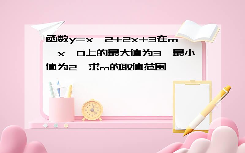 函数y=x^2+2x+3在m≤x≤0上的最大值为3,最小值为2,求m的取值范围