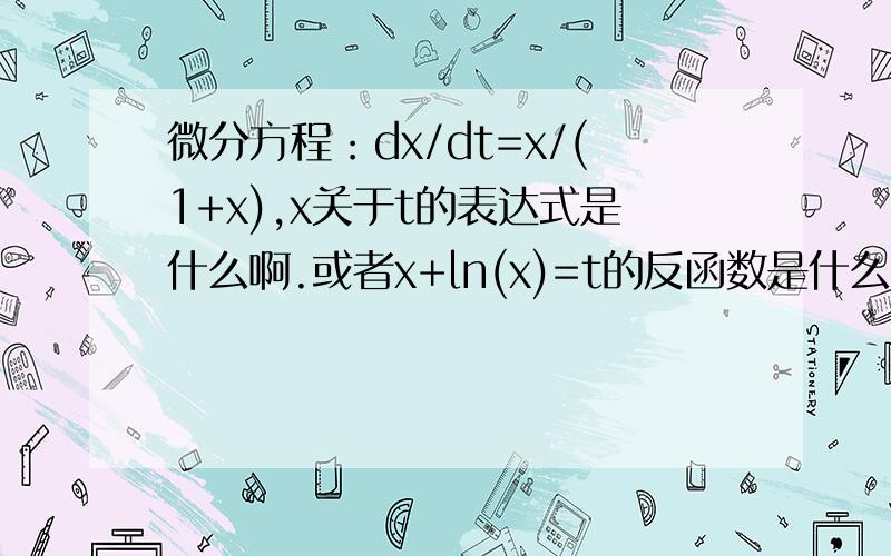 微分方程：dx/dt=x/(1+x),x关于t的表达式是什么啊.或者x+ln(x)=t的反函数是什么啊