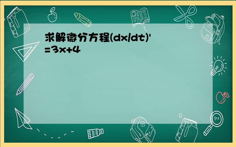 求解微分方程(dx/dt)'=3x+4