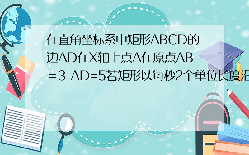 在直角坐标系中矩形ABCD的边AD在X轴上点A在原点AB＝3 AD=5若矩形以每秒2个单位长度沿X轴正方向作匀速运动时点P从A点出发以每秒1个单位长度沿A B C D的路线做匀速运动当P点运动到D点停止运动