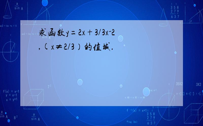 求函数y=2x+3/3x-2,(x≠2/3）的值域.