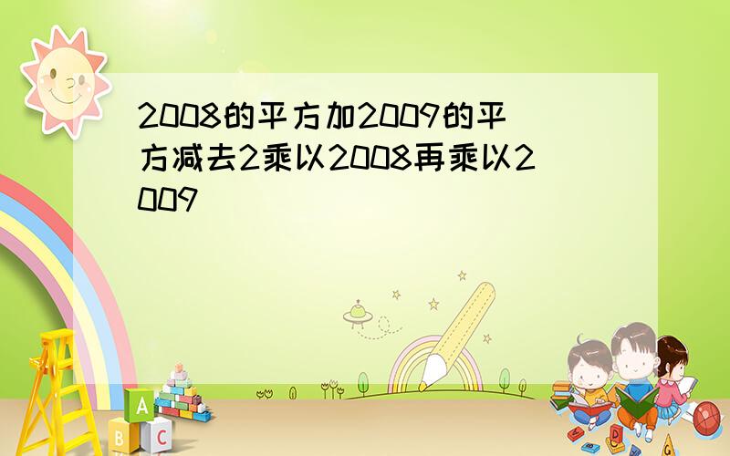 2008的平方加2009的平方减去2乘以2008再乘以2009