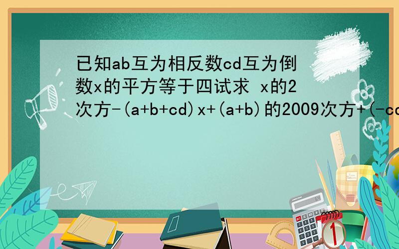 已知ab互为相反数cd互为倒数x的平方等于四试求 x的2次方-(a+b+cd)x+(a+b)的2009次方+(-cd)的2008 的值
