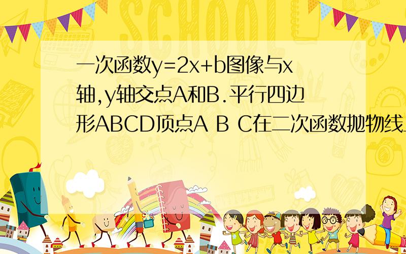 一次函数y=2x+b图像与x轴,y轴交点A和B.平行四边形ABCD顶点A B C在二次函数抛物线上,顶点横坐标为1.求b值还有求二次函数解析式。