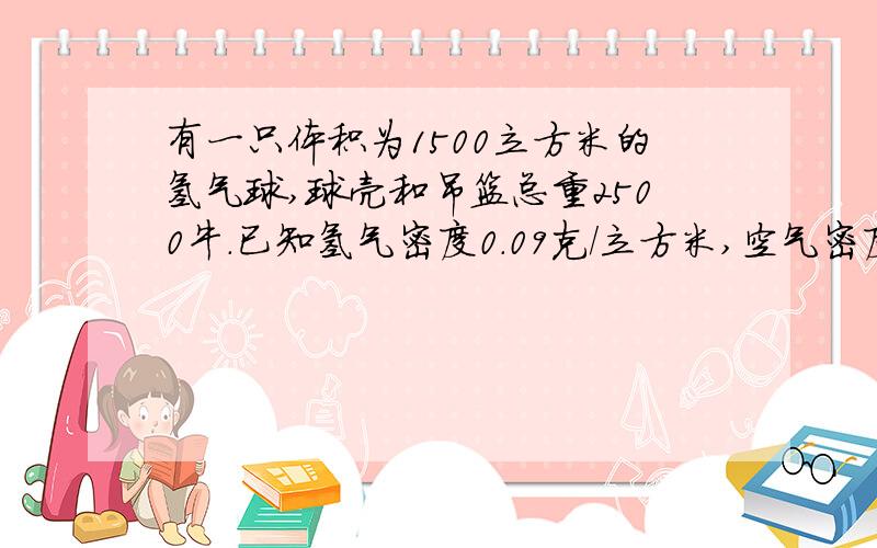 有一只体积为1500立方米的氢气球,球壳和吊篮总重2500牛.已知氢气密度0.09克/立方米,空气密度1.29克/立方米,问这个氢气球能吊起多重的物体