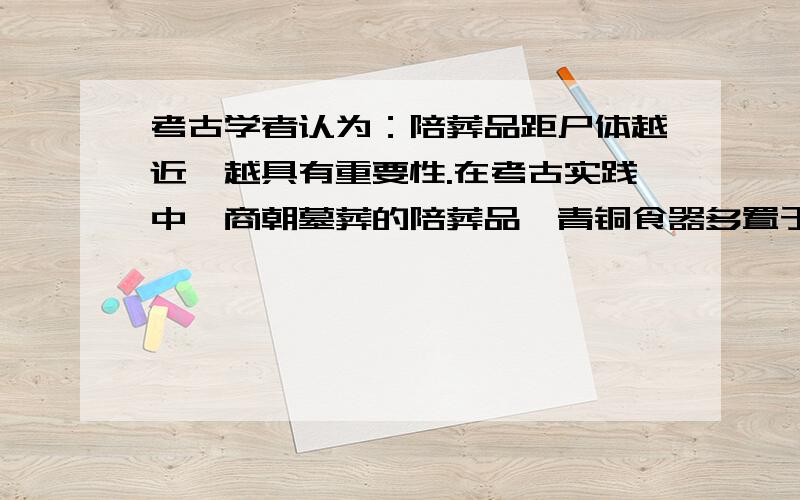 考古学者认为：陪葬品距尸体越近,越具有重要性.在考古实践中,商朝墓葬的陪葬品,青铜食器多置于棺椁（guǒ）之间,而青铜酒器多置于棺内.对此现象的合理解释是（）A.殷商好酒而亡国B.商