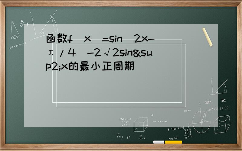 函数f(x)=sin(2x-π/4)-2√2sin²x的最小正周期