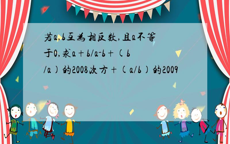 若a,b互为相反数,且a不等于0,求a+b/a-b+(b/a)的2008次方+(a/b)的2009