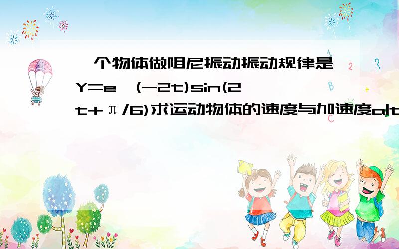 一个物体做阻尼振动振动规律是Y=e^(-2t)sin(2t+π/6)求运动物体的速度与加速度a|t=0=(dv/dt)|t=0=[4e^(-2t)*sin(3t+π/6)-6e^(-2t)cos(3t+π/6)-6e^(-2t)*cos(3t+π/6)-9e^(-2t)sin(3t+π/6)]| 我算出来怎么是-6√3－﹙5／2不好