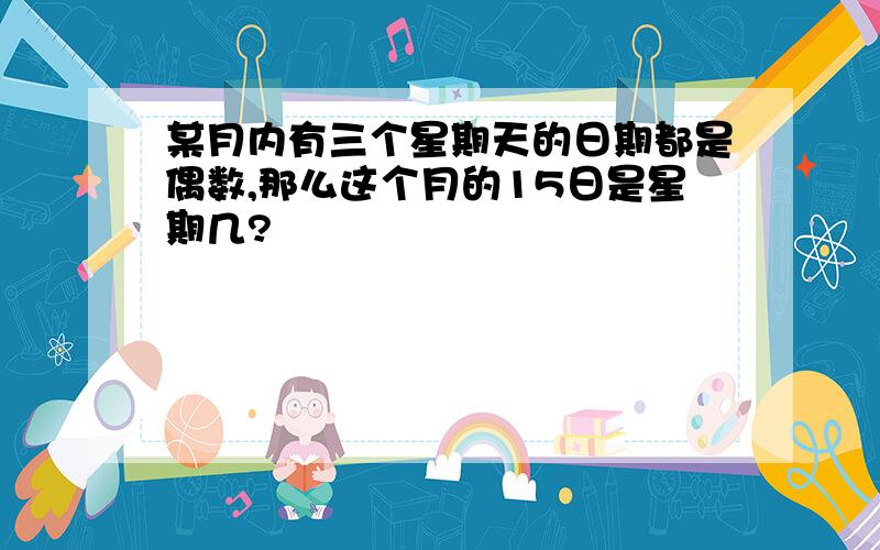 某月内有三个星期天的日期都是偶数,那么这个月的15日是星期几?