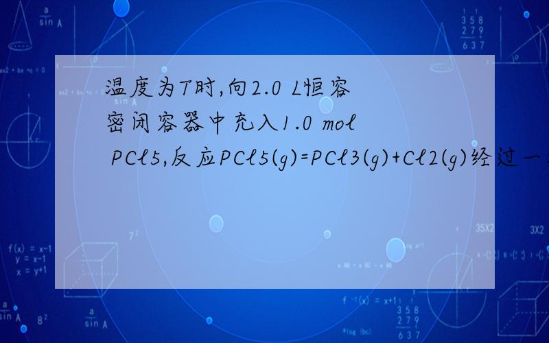 温度为T时,向2.0 L恒容密闭容器中充入1.0 mol PCl5,反应PCl5(g)=PCl3(g)+Cl2(g)经过一段时间后达到平衡.反应过程中测定的部分数据见下表：t / s 0 50 150 250 350n(PCl3) / mol 0 0.16 0.19 0.20 0.20下列说法正确的