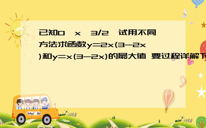 已知0＜x＜3/2,试用不同方法求函数y=2x(3-2x)和y=x(3-2x)的最大值 要过程详解下  谢谢