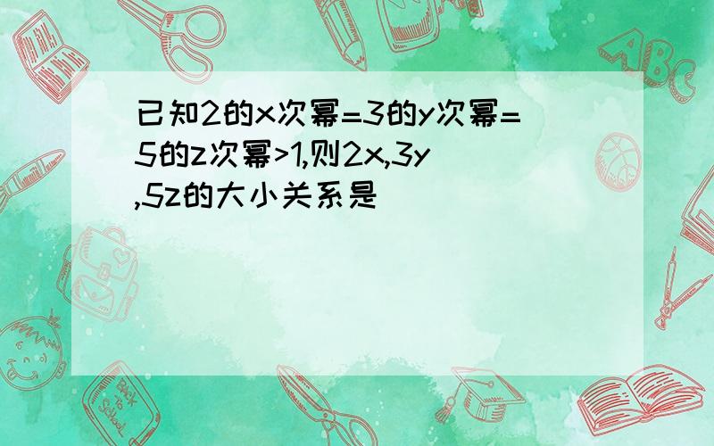 已知2的x次幂=3的y次幂=5的z次幂>1,则2x,3y,5z的大小关系是