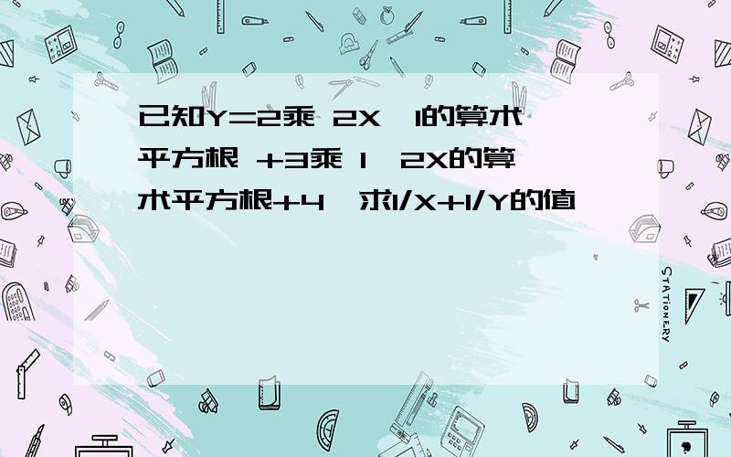 已知Y=2乘 2X—1的算术平方根 +3乘 1—2X的算术平方根+4,求1/X+1/Y的值