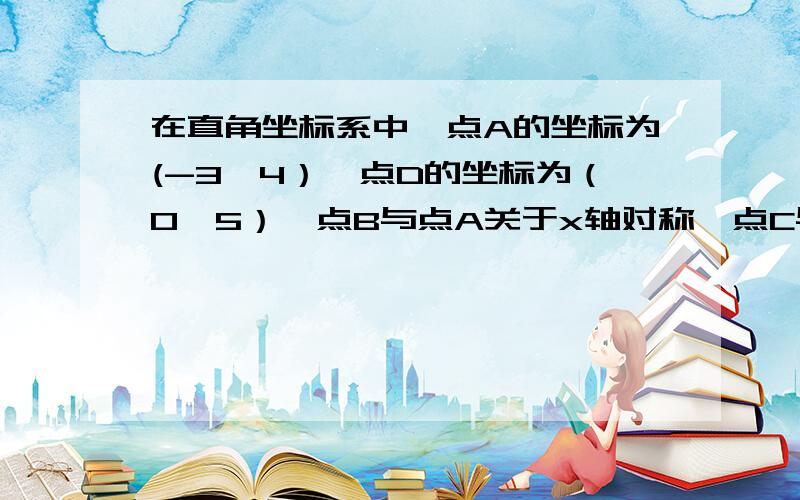 在直角坐标系中,点A的坐标为(-3,4）,点D的坐标为（0,5）,点B与点A关于x轴对称,点C与点A关于原点对称求四边形ABCD的面积