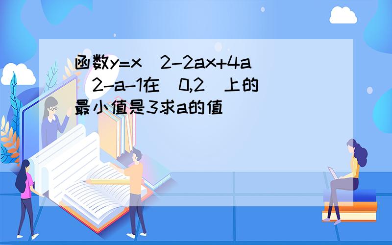 函数y=x^2-2ax+4a^2-a-1在[0,2]上的最小值是3求a的值