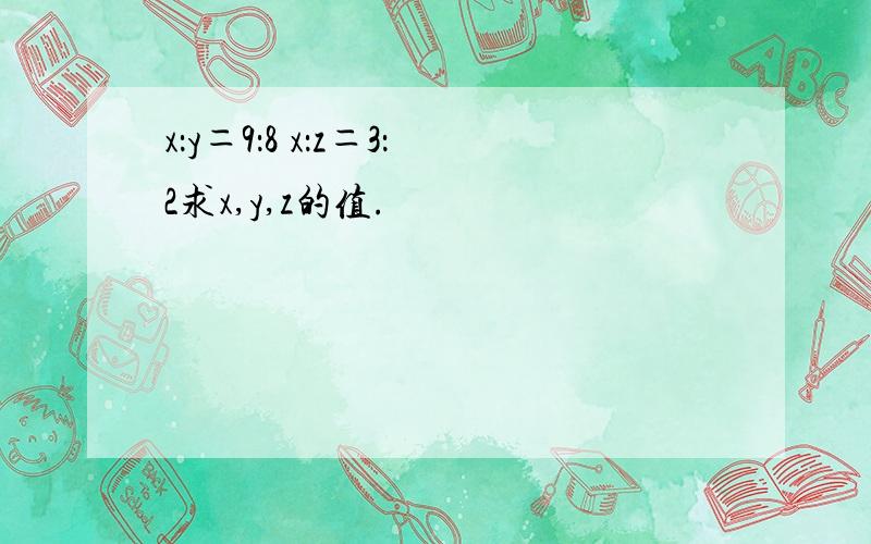 x：y＝9：8 x：z＝3：2求x,y,z的值.