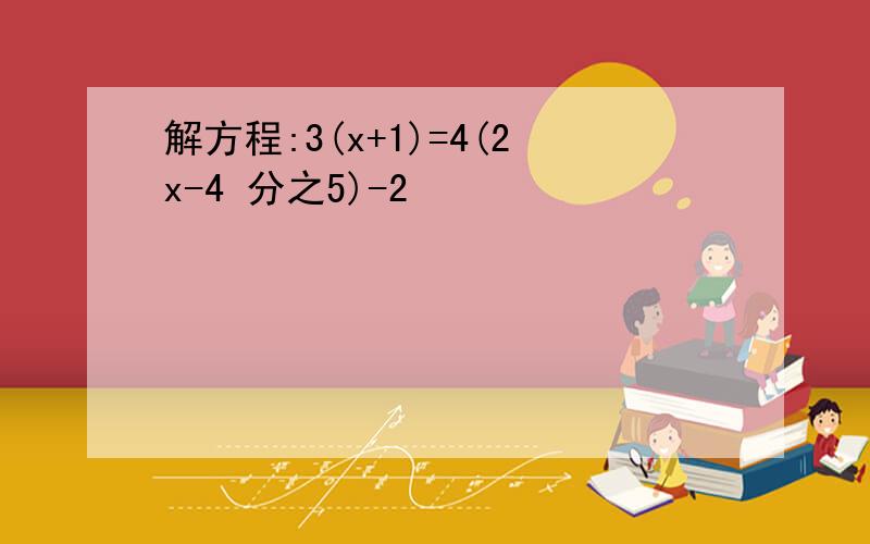 解方程:3(x+1)=4(2x-4 分之5)-2