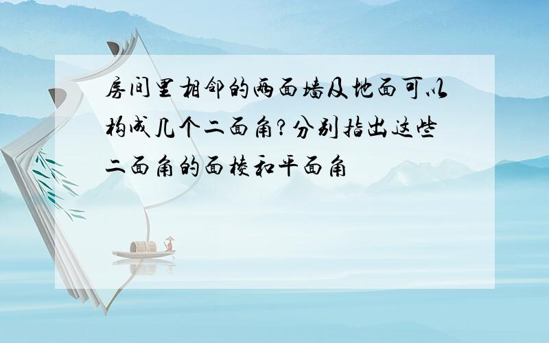 房间里相邻的两面墙及地面可以构成几个二面角?分别指出这些二面角的面棱和平面角