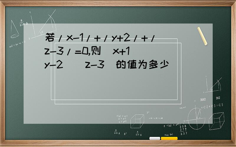 若/x-1/+/y+2/+/z-3/=0,则(x+1)(y-2)(z-3)的值为多少