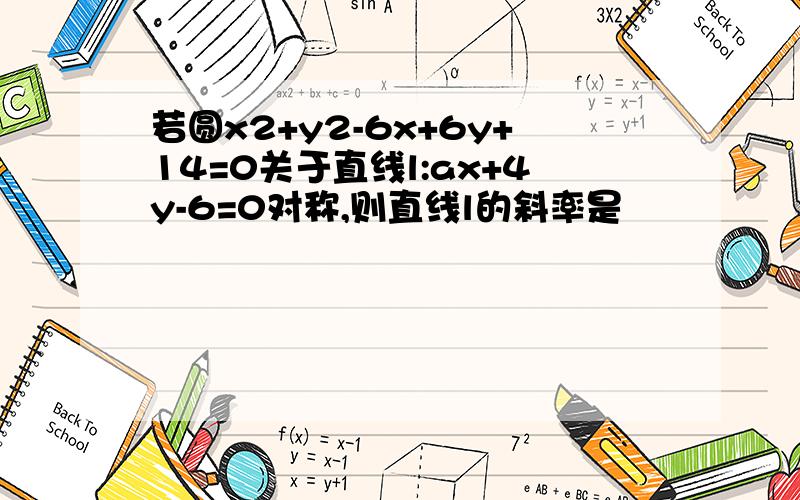 若圆x2+y2-6x+6y+14=0关于直线l:ax+4y-6=0对称,则直线l的斜率是