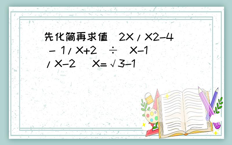 先化简再求值（2X/X2-4 - 1/X+2）÷（X-1/X-2） X=√3-1