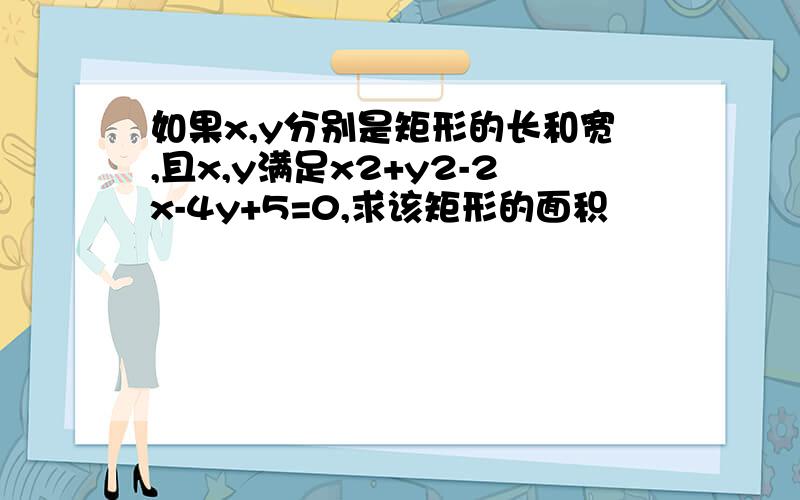 如果x,y分别是矩形的长和宽,且x,y满足x2+y2-2x-4y+5=0,求该矩形的面积