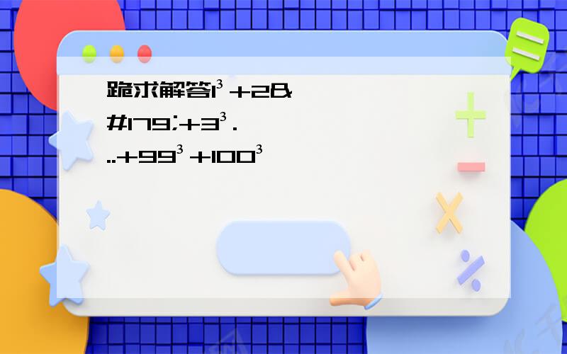 跪求解答1³+2³+3³...+99³+100³