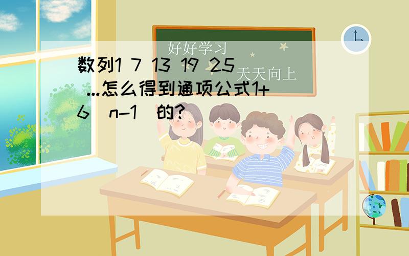 数列1 7 13 19 25 ...怎么得到通项公式1+6（n-1）的?