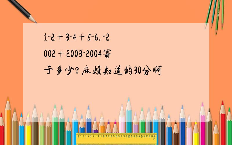 1-2+3-4+5-6.-2002+2003-2004等于多少?麻烦知道的30分啊