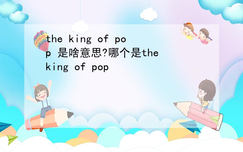 the king of pop 是啥意思?哪个是the king of pop