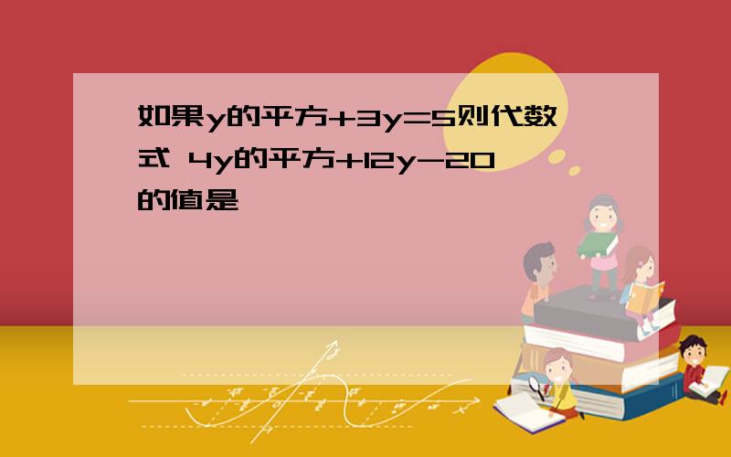 如果y的平方+3y=5则代数式 4y的平方+12y-20的值是