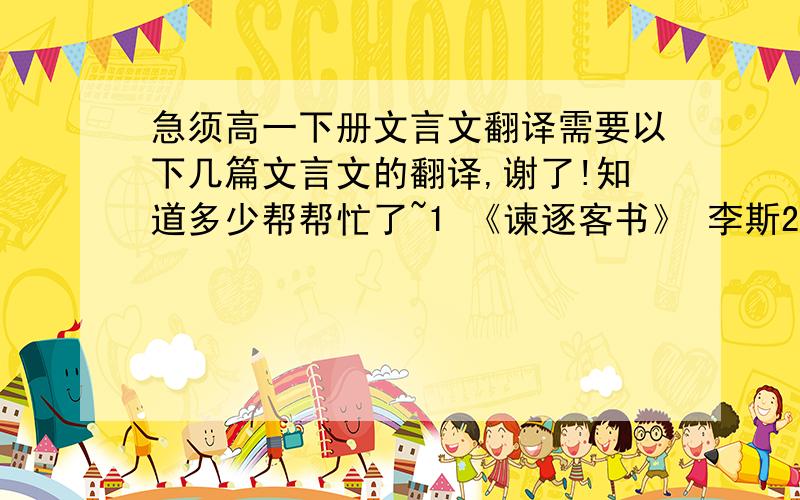 急须高一下册文言文翻译需要以下几篇文言文的翻译,谢了!知道多少帮帮忙了~1 《谏逐客书》 李斯2 《过秦论下》 贾谊3 《论贵粟疏》 晁错4 《订鬼》    王充5 《王子猷雪夜访戴》 刘义庆6