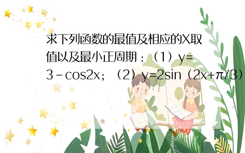 求下列函数的最值及相应的X取值以及最小正周期：（1）y=3-cos2x；（2）y=2sin（2x+π/3）-1