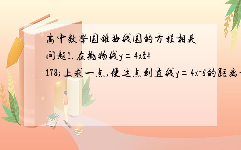 高中数学圆锥曲线圆的方程相关问题1.在抛物线y=4x²上求一点,使这点到直线y=4x-5的距离最短2.若动点P（x,y）在曲线x²/4+y²/b²=1（b＞0）上变化,则x²+2y的最大值为多少?3.已知点A