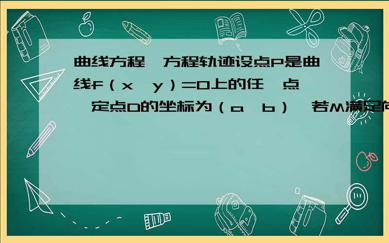 曲线方程,方程轨迹设点P是曲线f（x,y）=0上的任一点,定点D的坐标为（a,b）,若M满足向量PM=L倍向量MD（L属于R,且L不等于-1）,当点P在曲线f（x,y）=0上运动时,求点M的轨迹方程