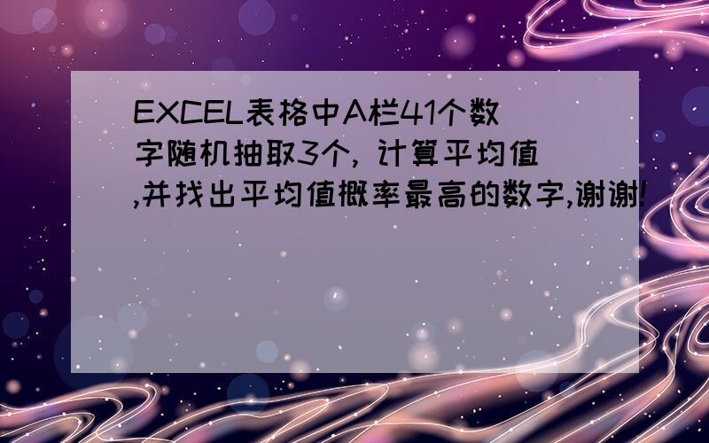 EXCEL表格中A栏41个数字随机抽取3个, 计算平均值,并找出平均值概率最高的数字,谢谢!