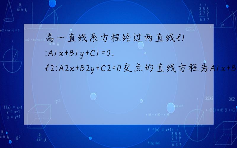 高一直线系方程经过两直线l1:A1x+B1y+C1=0.l2:A2x+B2y+C2=0交点的直线方程为A1x+B1y+C1+λ（A2x+B2y+C2）=0,为什么在这个方程中无论待定系数取什么实数,都得不到A2x+B2y+C2=0,不能表示直线l2呢?为什么能表