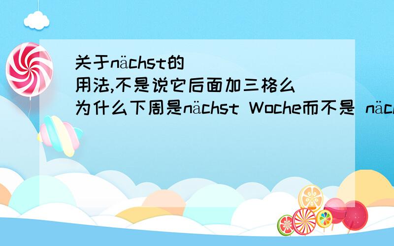 关于nächst的用法,不是说它后面加三格么 为什么下周是nächst Woche而不是 nächster Woche 依此类推 下个月,明年为什么分别又是nächsten Monat 和nächstes Jahr ,这样一看 nächst 后面跟