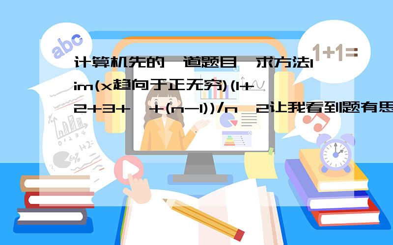 计算机先的一道题目,求方法lim(x趋向于正无穷)(1+2+3+…+(n-1))/n^2让我看到题有思路该如何做.