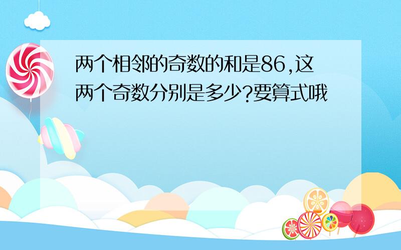 两个相邻的奇数的和是86,这两个奇数分别是多少?要算式哦