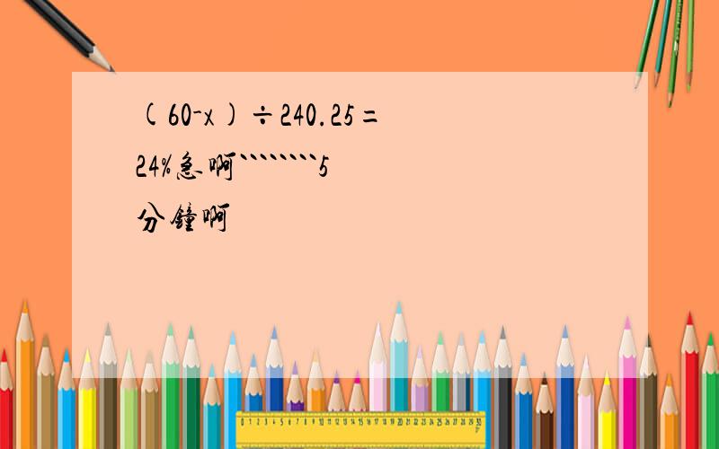 (60-x)÷240.25=24%急啊````````5分钟啊